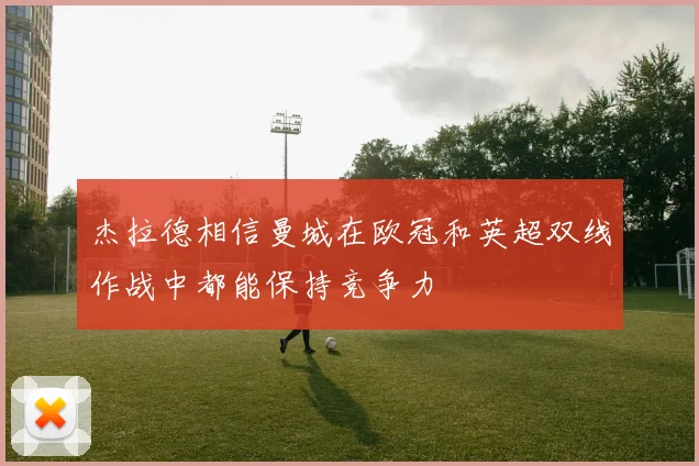 杰拉德相信曼城在欧冠和英超双线作战中都能保持竞争力