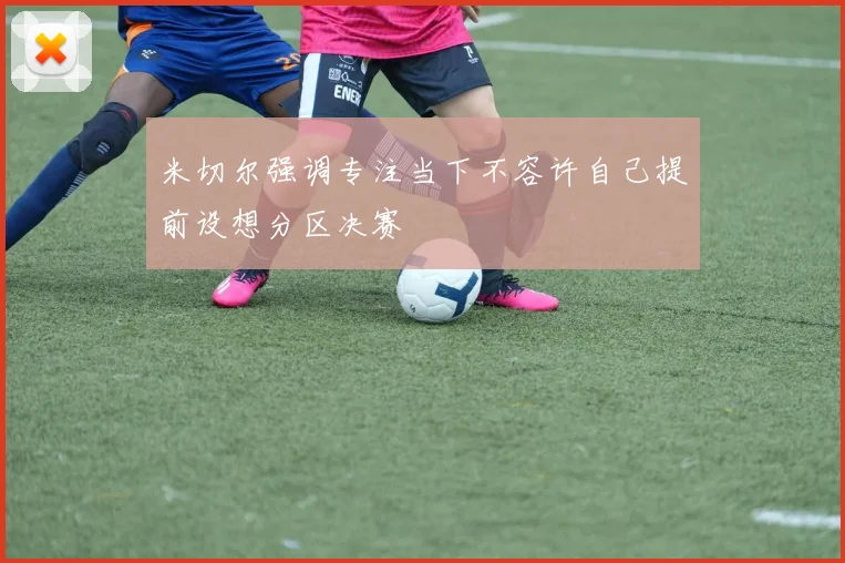 米切尔强调专注当下不容许自己提前设想分区决赛