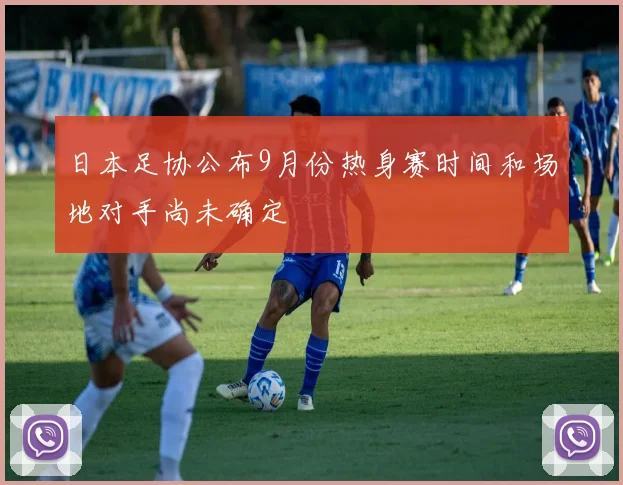 日本足协公布9月份热身赛时间和场地对手尚未确定