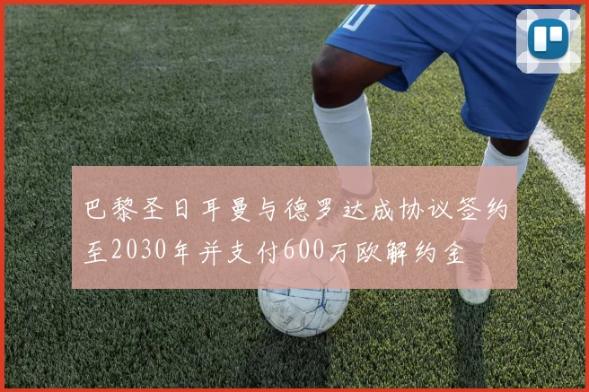 巴黎圣日耳曼与德罗达成协议签约至2030年并支付600万欧解约金
