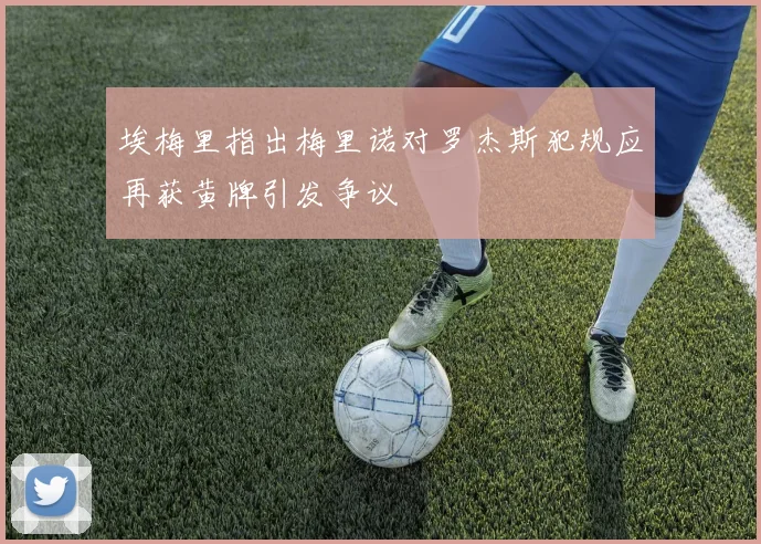埃梅里指出梅里诺对罗杰斯犯规应再获黄牌引发争议