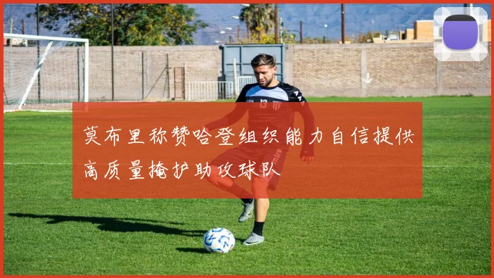 莫布里称赞哈登组织能力自信提供高质量掩护助攻球队