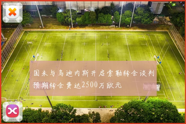 国米与乌迪内斯开启索勒转会谈判预期转会费达2500万欧元