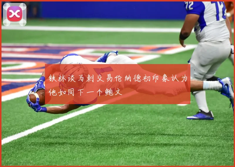 铁林谈马刺交易伦纳德初印象认为他如同下一个鲍文