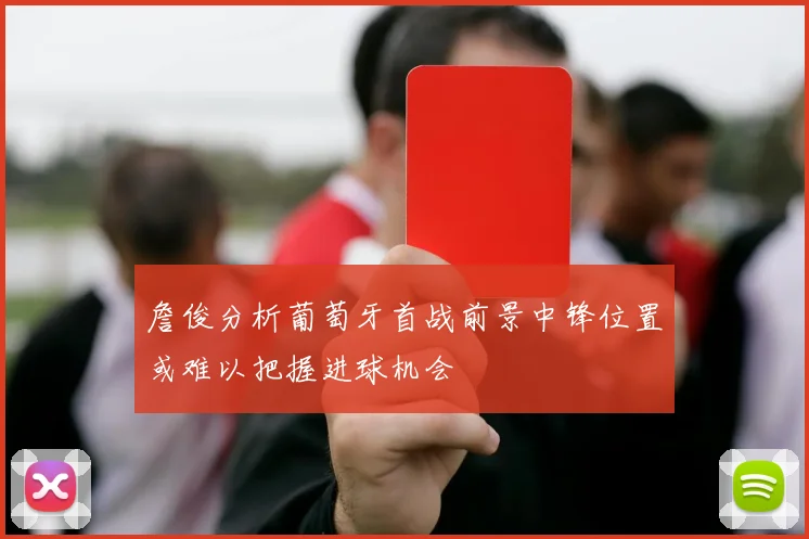 詹俊分析葡萄牙首战前景中锋位置或难以把握进球机会