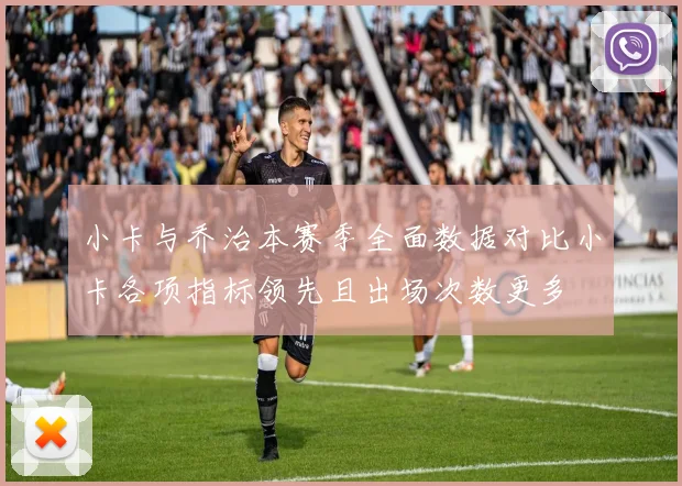 小卡与乔治本赛季全面数据对比小卡各项指标领先且出场次数更多