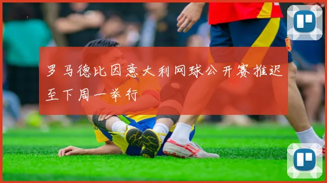 罗马德比因意大利网球公开赛推迟至下周一举行