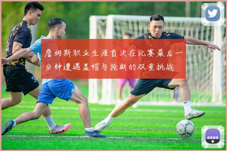 詹姆斯职业生涯首次在比赛最后一分钟遭遇盖帽与抢断的双重挑战